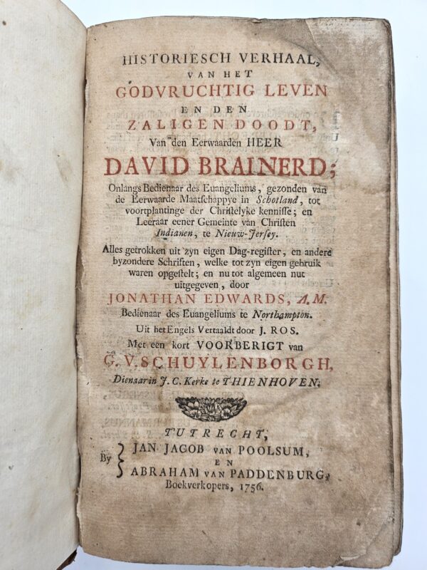 Historiesch Verhaal, van het Godvruchtig Leven en den Zaligen Doodt, van den eerwaarden Heer David Brainerd. Onlangs Bedienaar des Euangeliums, gezonden van de Eerwaarde Maatschappye in Schotland, tot voortplantinge der Christelyke kennisse, en Leeraar eener Gemeinte van Christen Indianen, te Nieuw-Jersey. Alles getrokken uit zyn eigen Dag-register, en andere byzondere Schriften, welke tot zyn eigen gebruik waren opgestelt, en nu tot algemeen nut uitgegeven, door Jonathan Edwards. Uit het Engels Vertaaldt door Jan Ross. Met een kort Voorberigt van Gerhardus van Schuylenborgh. - Image 2